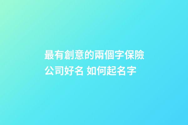 最有創意的兩個字保險公司好名 如何起名字